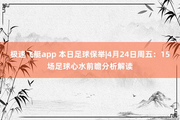 极速飞艇app 本日足球保举|4月24日周五：15场足球心水前瞻分析解读
