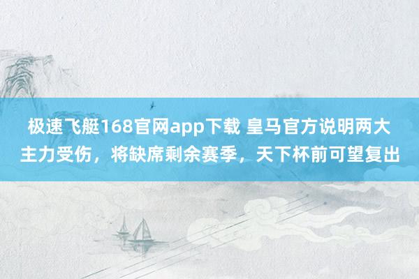 极速飞艇168官网app下载 皇马官方说明两大主力受伤，将缺席剩余赛季，天下杯前可望复出