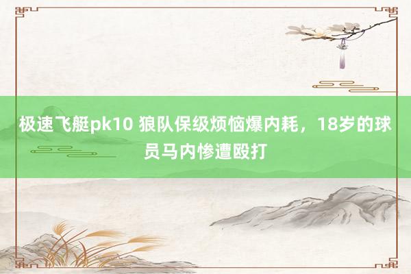 极速飞艇pk10 狼队保级烦恼爆内耗，18岁的球员马内惨遭殴打