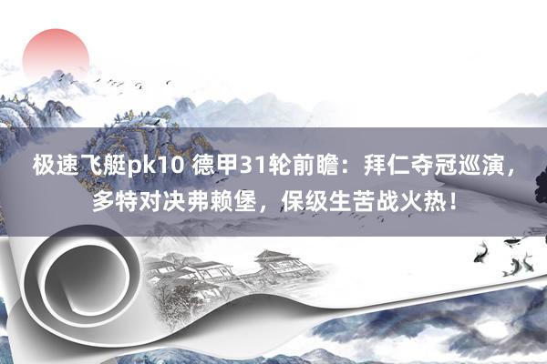 极速飞艇pk10 德甲31轮前瞻：拜仁夺冠巡演，多特对决弗赖堡，保级生苦战火热！