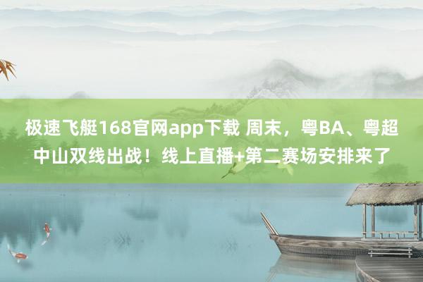 极速飞艇168官网app下载 周末，粤BA、粤超中山双线出战！线上直播+第二赛场安排来了