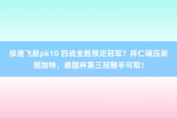 极速飞艇pk10 四战全胜预定冠军？拜仁碾压斯图加特，德国杯第三冠随手可取！