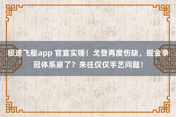 极速飞艇app 官宣实锤！戈登再度伤缺，掘金争冠体系崩了？来往仅仅手艺问题！
