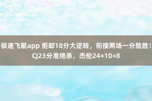极速飞艇app 拒却18分大逆转，衔接两场一分险胜！CJ23分准绝杀，杰伦24+10+8