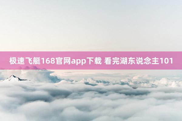 极速飞艇168官网app下载 看完湖东说念主101