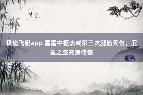 极速飞艇app 雷霆中枢杰威第三次腿筋受伤，卫冕之路充满侘傺