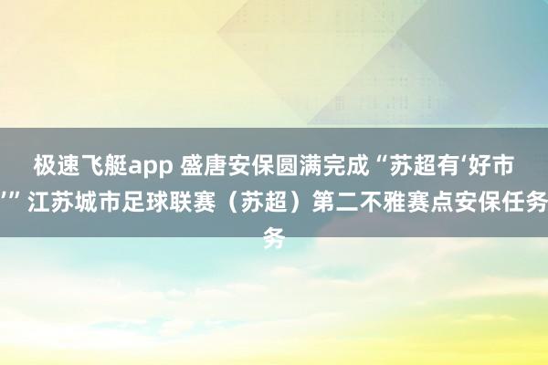 极速飞艇app 盛唐安保圆满完成“苏超有‘好市’”江苏城市足球联赛（苏超）第二不雅赛点安保任务
