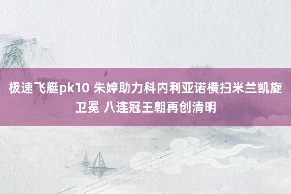 极速飞艇pk10 朱婷助力科内利亚诺横扫米兰凯旋卫冕 八连冠王朝再创清明