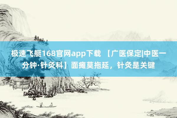 极速飞艇168官网app下载 【广医保定|中医一分钟·针灸科】面瘫莫拖延，针灸是关键