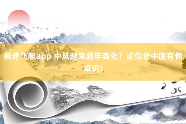 极速飞艇app 中风越来越年青化？这位老中医有何卓识！