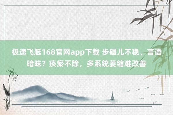 极速飞艇168官网app下载 步碾儿不稳、言语暗昧？痰瘀不除，多系统萎缩难改善