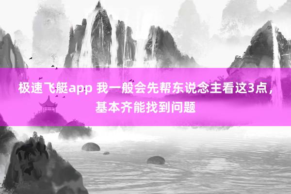 极速飞艇app 我一般会先帮东说念主看这3点，基本齐能找到问题