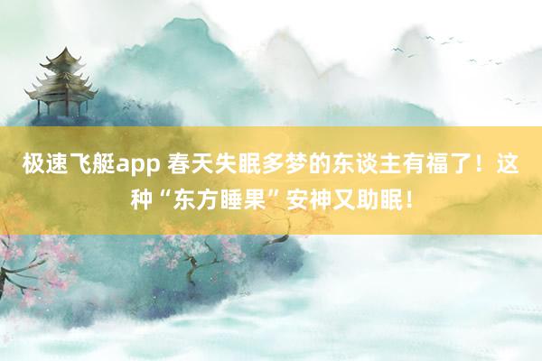 极速飞艇app 春天失眠多梦的东谈主有福了！这种“东方睡果”安神又助眠！