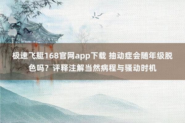 极速飞艇168官网app下载 抽动症会随年级脱色吗？评释注解当然病程与骚动时机