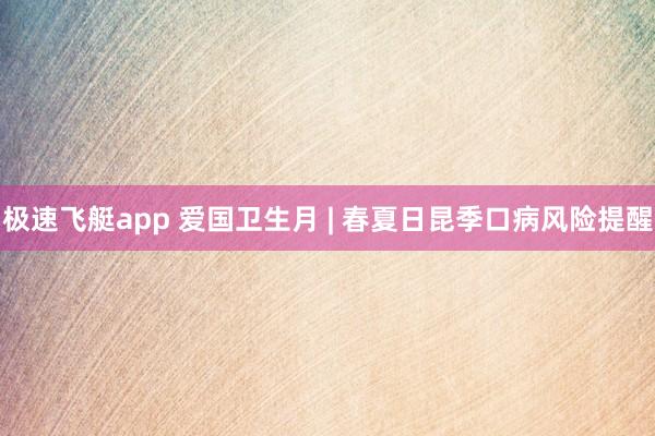 极速飞艇app 爱国卫生月 | 春夏日昆季口病风险提醒