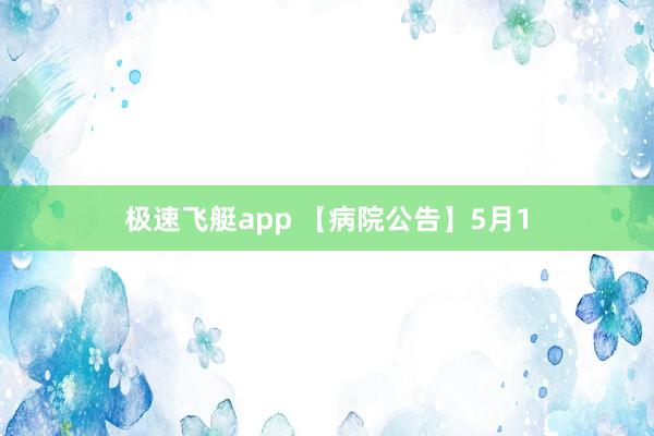 极速飞艇app 【病院公告】5月1
