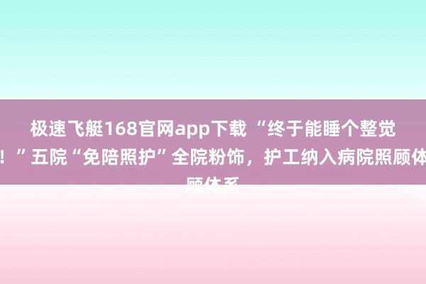 极速飞艇168官网app下载 “终于能睡个整觉了！”五院“免陪照护”全院粉饰，护工纳入病院照顾体系