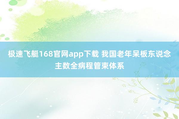 极速飞艇168官网app下载 我国老年呆板东说念主数全病程管束体系