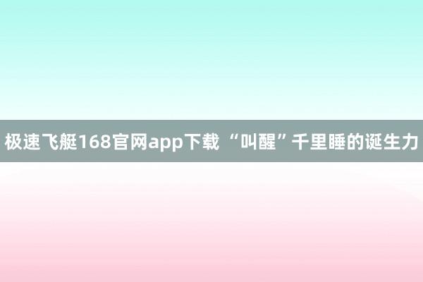 极速飞艇168官网app下载 “叫醒”千里睡的诞生力