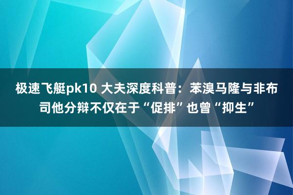 极速飞艇pk10 大夫深度科普：苯溴马隆与非布司他分辩不仅在于“促排”也曾“抑生”