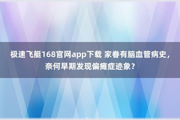 极速飞艇168官网app下载 家眷有脑血管病史，奈何早期发现偏瘫症迹象？