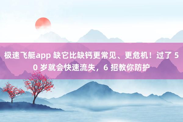 极速飞艇app 缺它比缺钙更常见、更危机！过了 50 岁就会快速流失，6 招教你防护