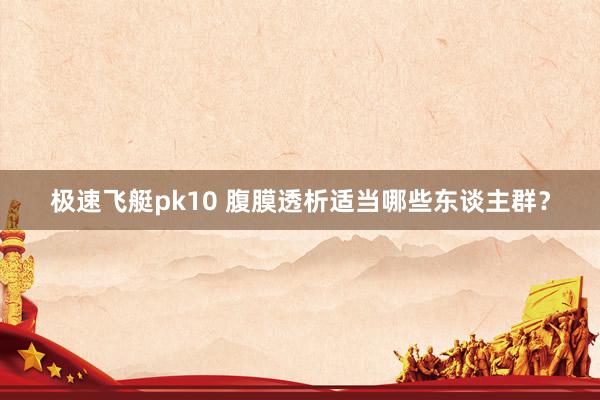 极速飞艇pk10 腹膜透析适当哪些东谈主群？