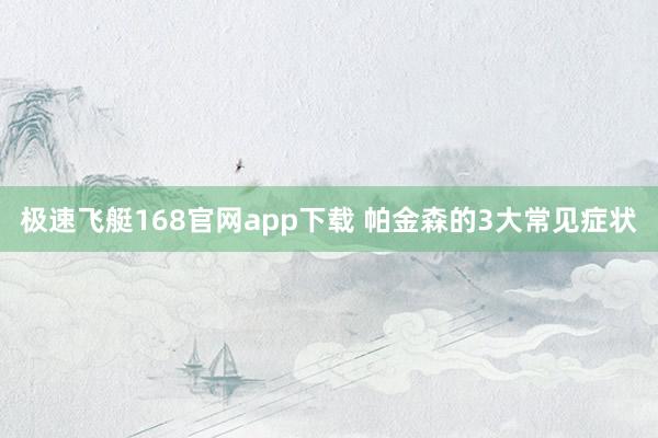 极速飞艇168官网app下载 帕金森的3大常见症状