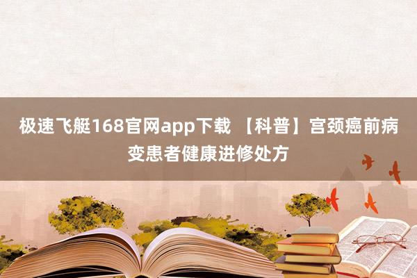 极速飞艇168官网app下载 【科普】宫颈癌前病变患者健康进修处方