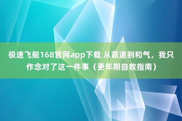 极速飞艇168官网app下载 从霸道到和气，我只作念对了这一件事（更年期自救指南）