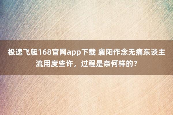 极速飞艇168官网app下载 襄阳作念无痛东谈主流用度些许，过程是奈何样的？