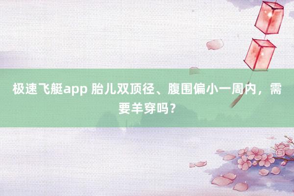 极速飞艇app 胎儿双顶径、腹围偏小一周内，<a href=