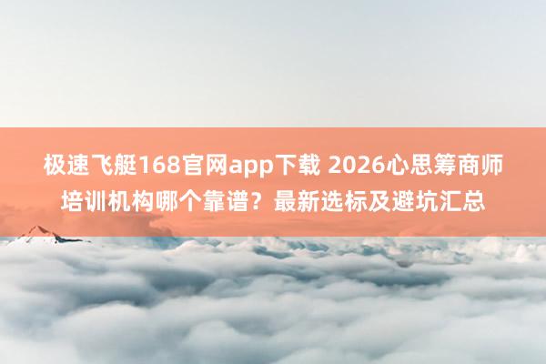 极速飞艇168官网app下载 2026心思筹商师培训机构哪个靠谱？最新选标及避坑汇总