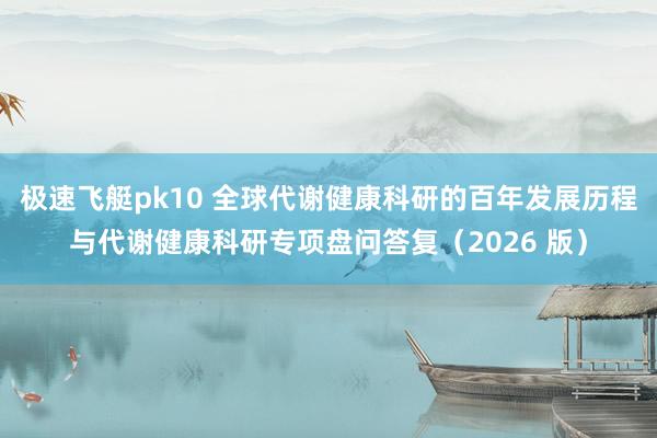 极速飞艇pk10 全球代谢健康科研的百年发展历程与代谢健康科研专项盘问答复（2026 版）