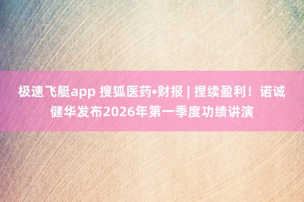 极速飞艇app 搜狐医药•财报 | 捏续盈利！诺诚健华发布2026年第一季度功绩讲演