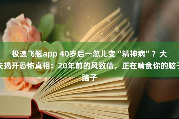 极速飞艇app 40岁后一忽儿变“精神病”？大夫揭开恐怖真相：20年前的风致债，正在啃食你的脑子