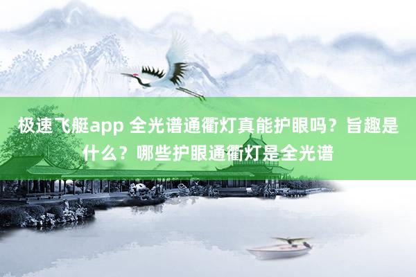 极速飞艇app 全光谱通衢灯真能护眼吗？旨趣是什么？哪些护眼通衢灯是全光谱
