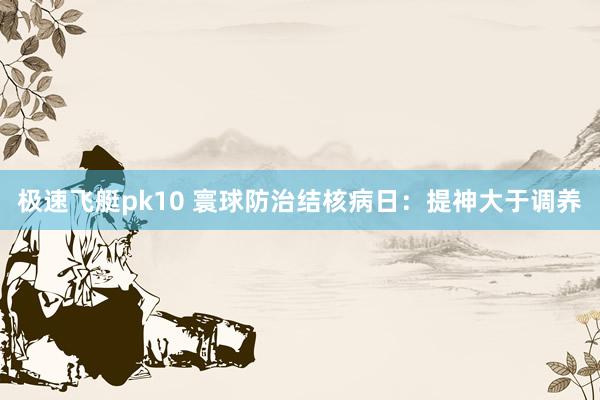 极速飞艇pk10 寰球防治结核病日：提神大于调养