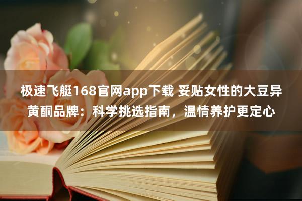 极速飞艇168官网app下载 妥贴女性的大豆异黄酮品牌：科学挑选指南，温情养护更定心
