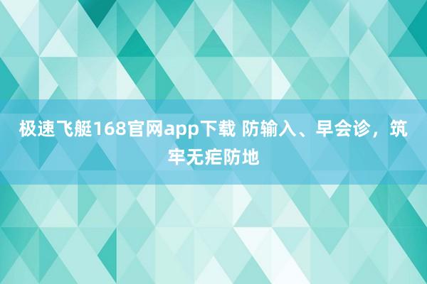 极速飞艇168官网app下载 防输入、早会诊，筑牢无疟防地