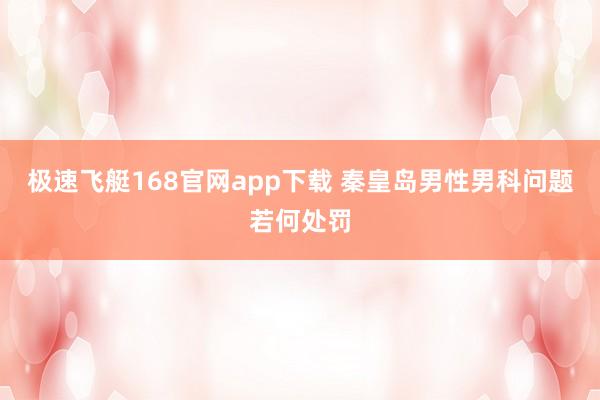 极速飞艇168官网app下载 秦皇岛男性男科问题若何处罚