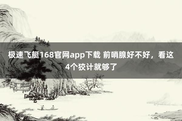 极速飞艇168官网app下载 前哨腺好不好，看这4个狡计就够了