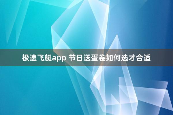 极速飞艇app 节日送蛋卷如何选才合适