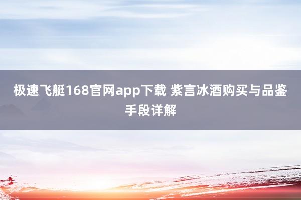 极速飞艇168官网app下载 紫言冰酒购买与品鉴手段详解