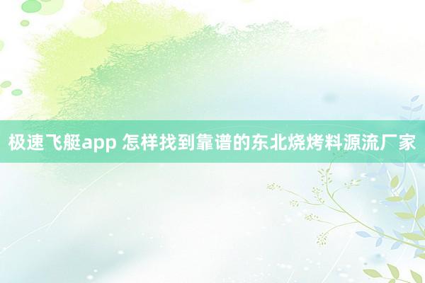 极速飞艇app 怎样找到靠谱的东北烧烤料源流厂家