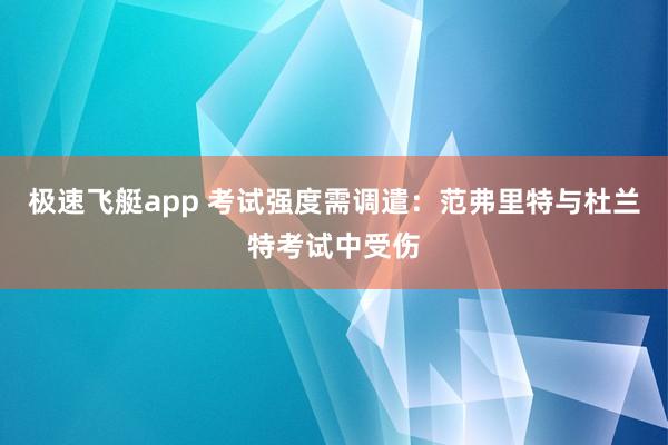 极速飞艇app 考试强度需调遣：范弗里特与杜兰特考试中受伤