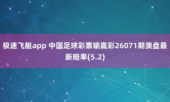 极速飞艇app 中国足球彩票输赢彩26071期澳盘最新赔率(5.2)