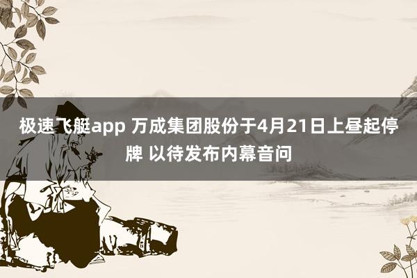 极速飞艇app 万成集团股份于4月21日上昼起停牌 以待发布内幕音问