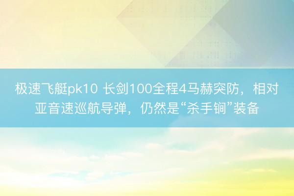 极速飞艇pk10 长剑100全程4马赫突防，相对亚音速巡航导弹，仍然是“杀手锏”装备