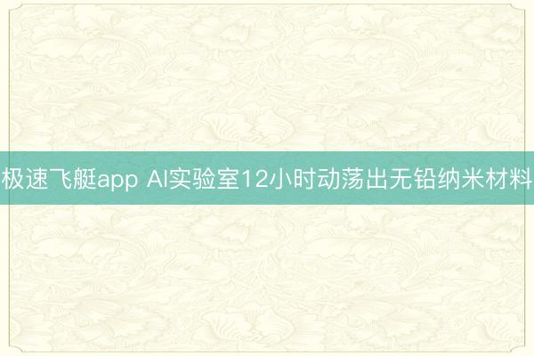 极速飞艇app AI实验室12小时动荡出无铅纳米材料